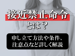 接近禁止命令とは？申し立て方法や条件、注意点など詳しく解説