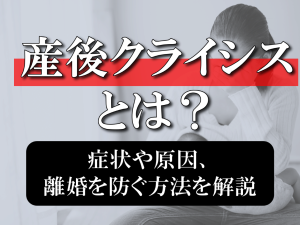 産後クライシスとは？症状や原因、離婚を防ぐための対処法について解説