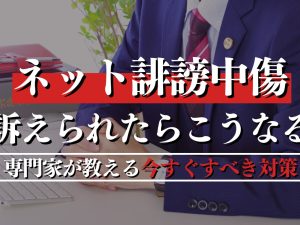 ネット誹謗中傷で訴えられるとこうなる！専門家が教える罪とすべき対策