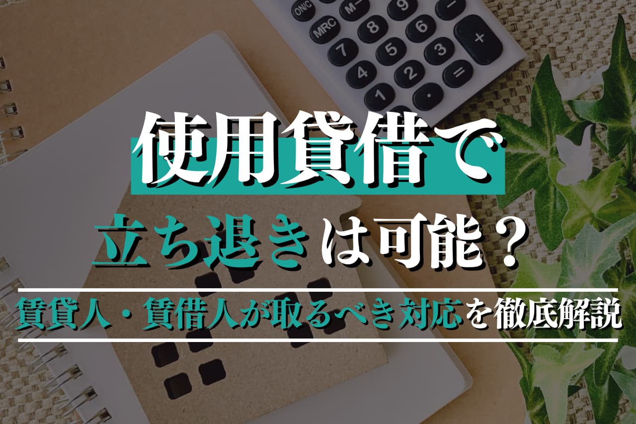 使用貸借で立ち退きは可能？進め方と賃貸人・賃借人が取るべき対応を徹底解説