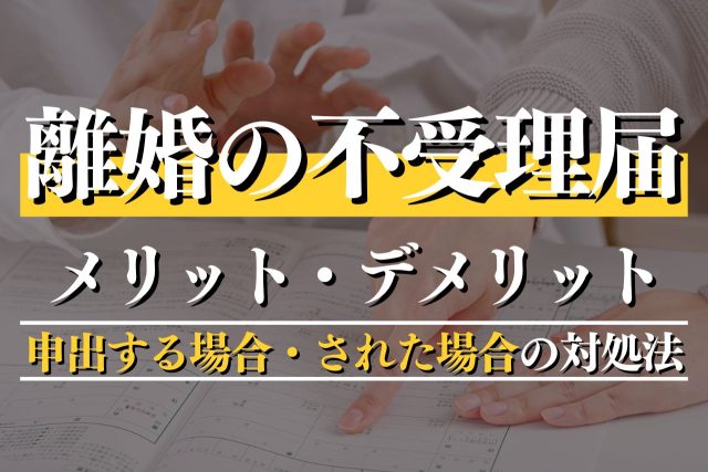 離婚の不受理届とは？メリット・デメリットと申出する場合・された場合の対応をわかりやすく解説