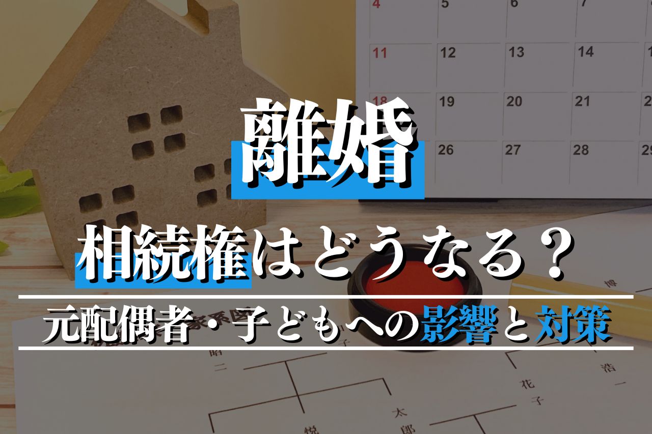 離婚で相続権はどうなる？元配偶者・子どもへの影響と対策を解説