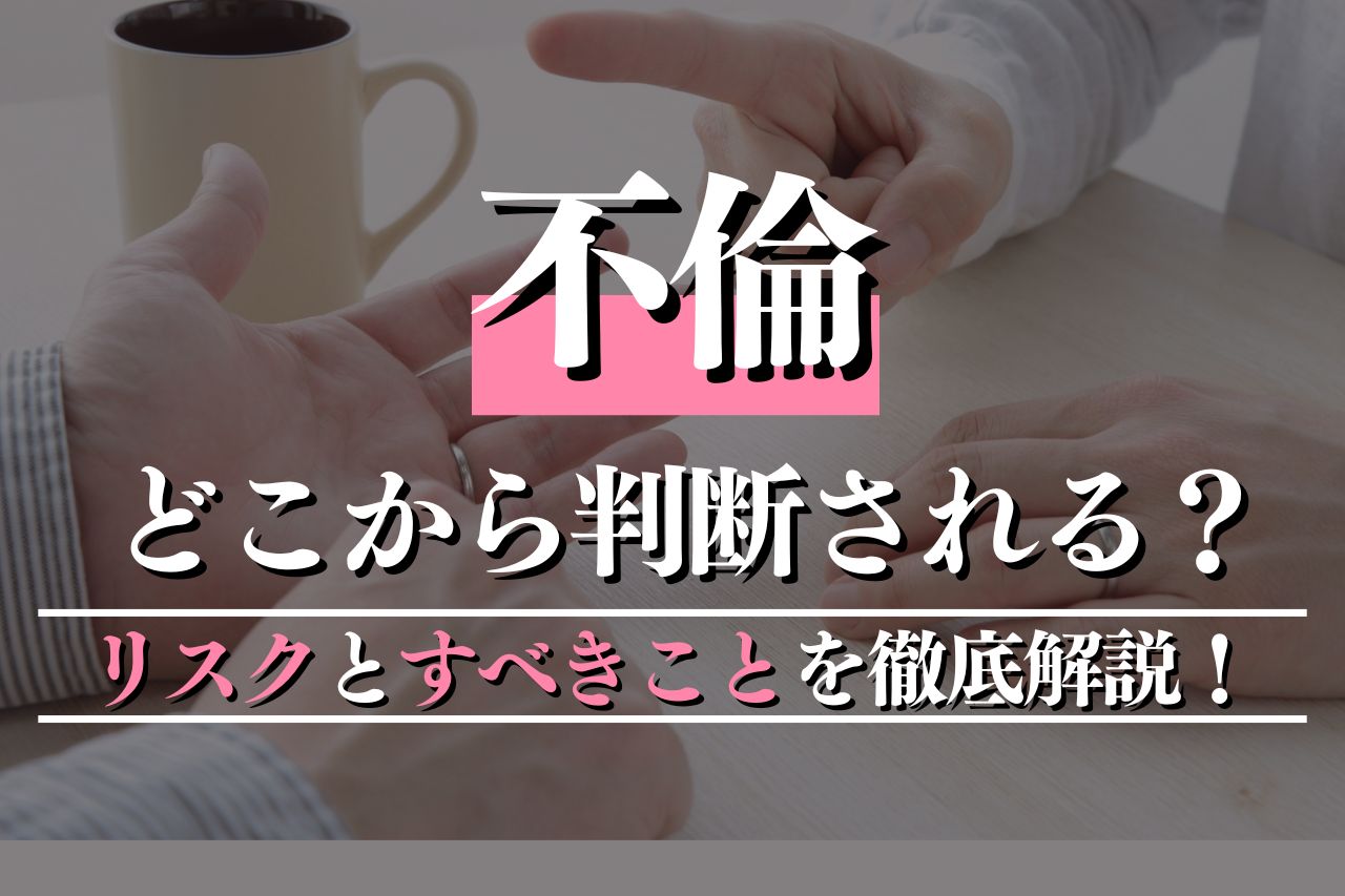 どこから不倫と判断される？リスクとすべきことを徹底解説！