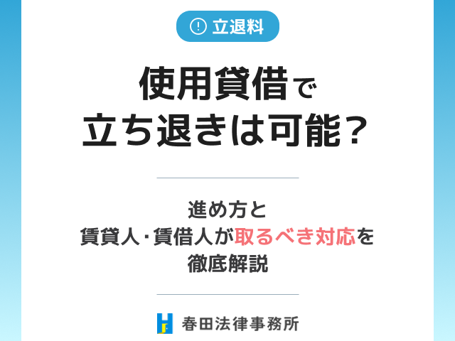 使用貸借で立ち退きは可能？進め方と賃貸人・賃借人が取るべき対応を徹底解説
