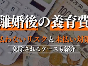 離婚後に養育費を払わないリスクと未払い対策を解説！免除されるケースも紹介