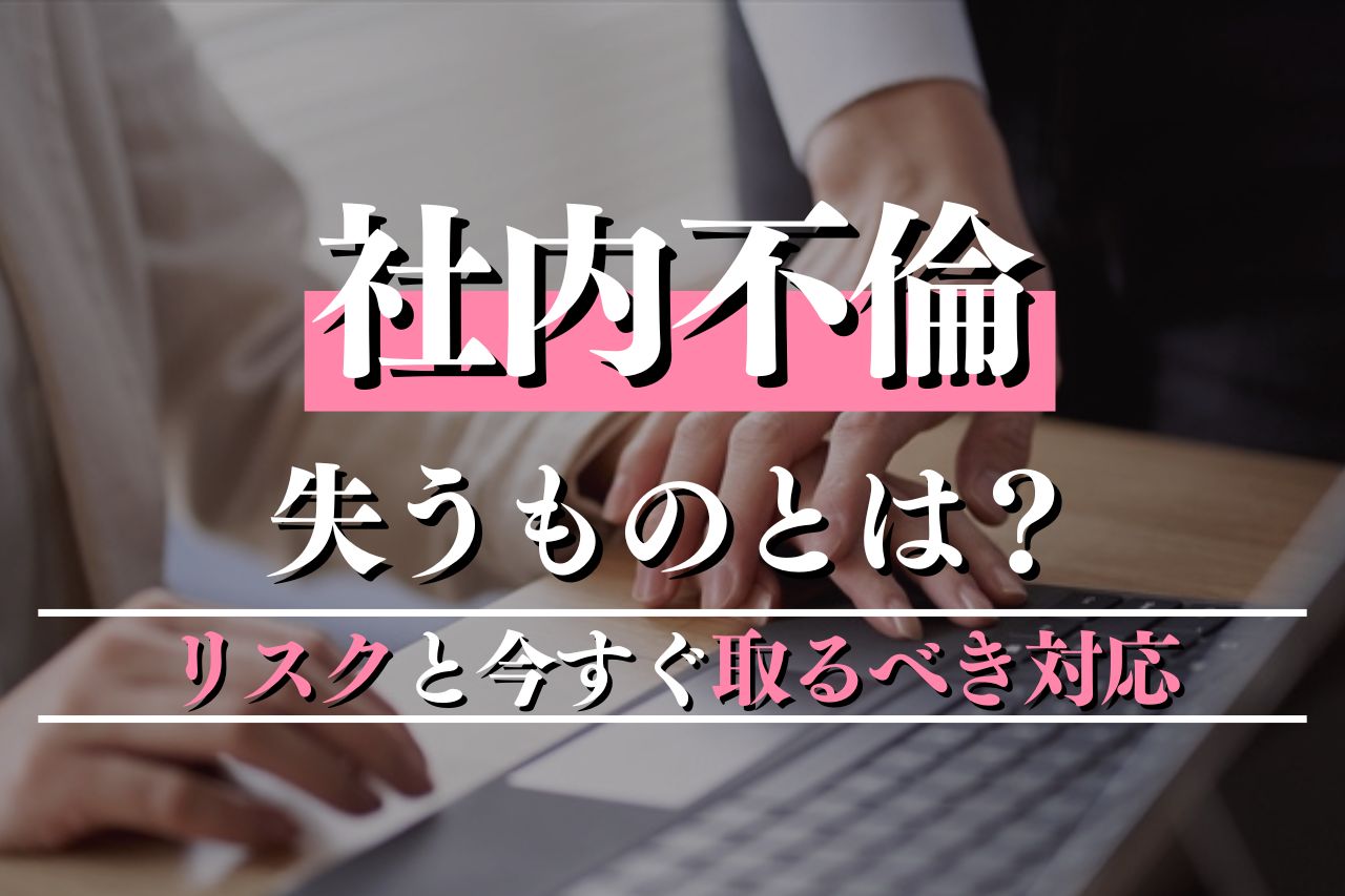 社内不倫で失うものとは？不倫した人とされた配偶者のリスクと今すぐ取るべき対応