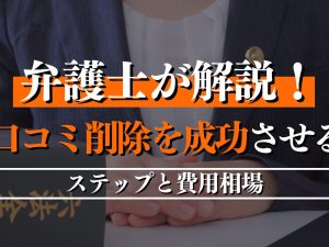 口コミ削除を成功させるためのステップと費用相場を弁護士が解説