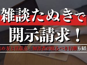 雑談たぬきで開示請求！進め方と注意点・加害者が取るべき行動も紹介