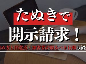 たぬきで開示請求！進め方と注意点・加害者が取るべき行動も紹介