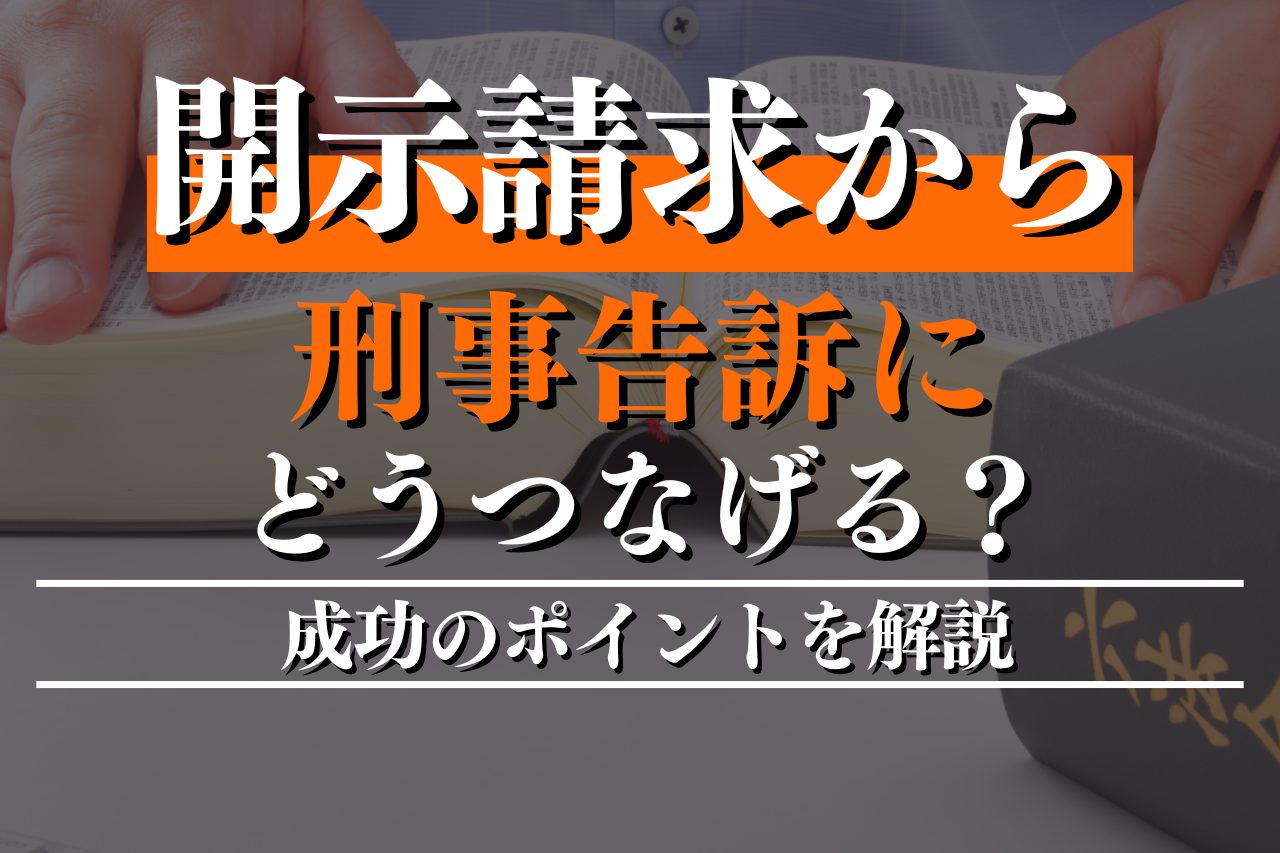 開示請求から刑事告訴にどうつなげる？成功のポイントを解説