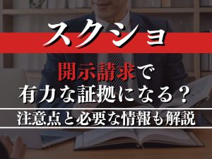 開示請求でスクショは有力な証拠になる？注意点と必要な情報も解説