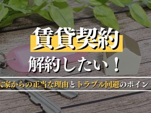 賃貸契約を解約したい！大家からの正当な理由とトラブル回避のポイント