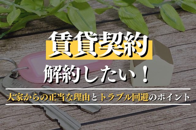 賃貸契約を解約したい!大家からの正当な理由とトラブル回避のポイント