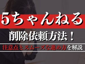 5ちゃんねるで削除依頼を成功させる！注意点とスムーズな進め方を解説