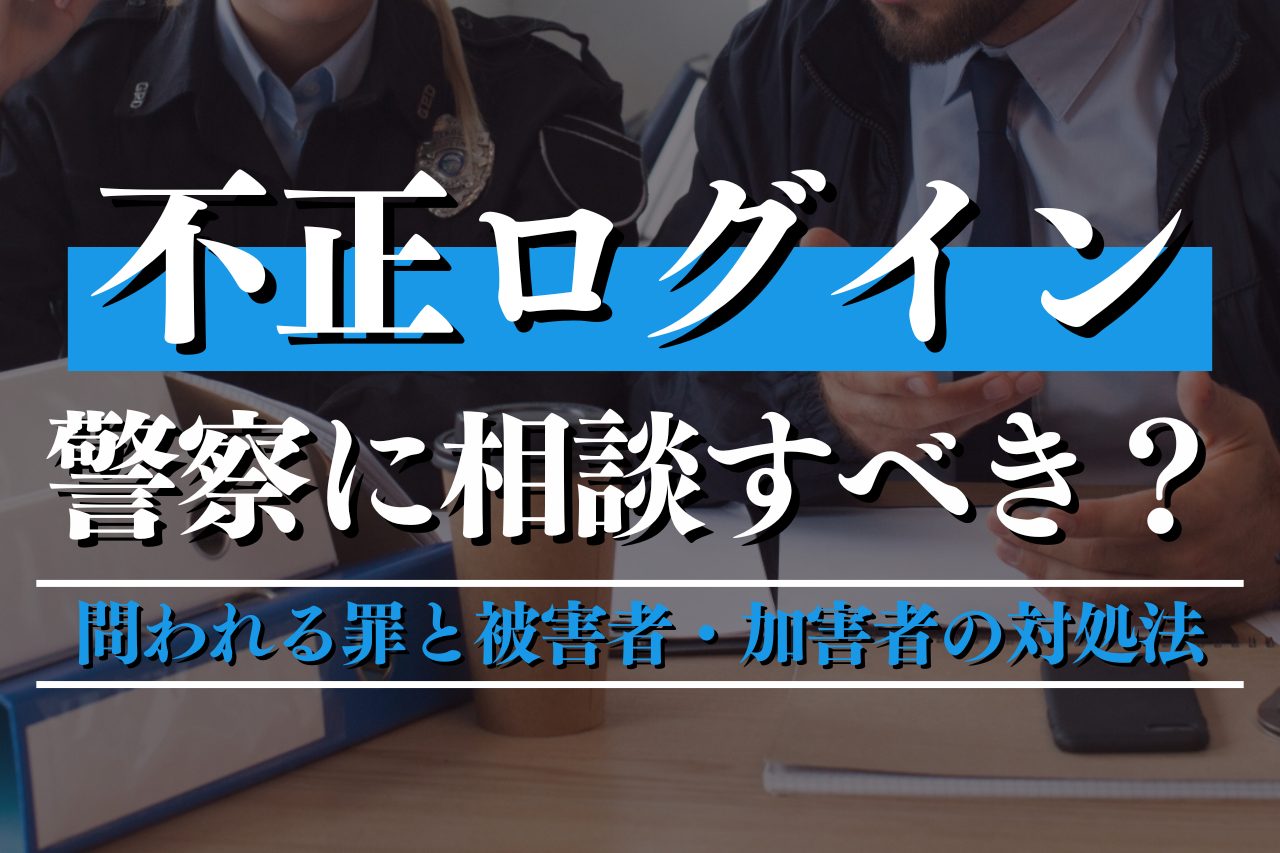 不正ログインは警察に相談すべき？問われる罪と被害者・加害者の対処法を解説