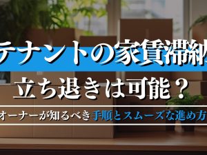 テナントの家賃滞納で立ち退きは可能？オーナーが知るべき手順とスムーズな進め方！