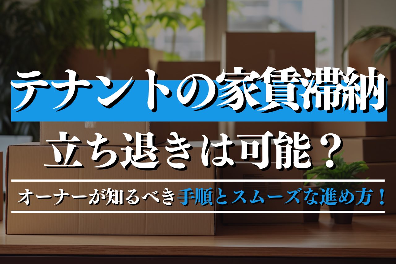 テナントの家賃滞納で立ち退きは可能？オーナーが知るべき手順とスムーズな進め方！