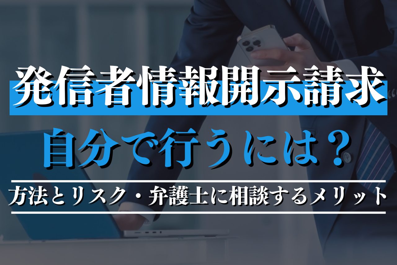 発信者情報開示請求を自分で行うには？方法とリスク・弁護士に相談するメリットも紹介