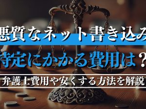 悪質なネット書き込みアカウント特定にかかる費用は？弁護士費用や安くする方法を解説