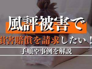 風評被害で損害賠償を請求したい！手順や事例を解説