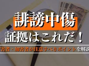 誹謗中傷の証拠はこれだ！被害者・加害者が注意すべきポイントを徹底解説