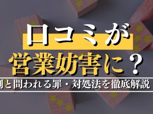 口コミが営業妨害に？例と問われる罪・対処法を徹底解説