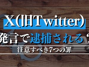 X（旧Twitter）での発言で逮捕される？注意すべき7つの罪