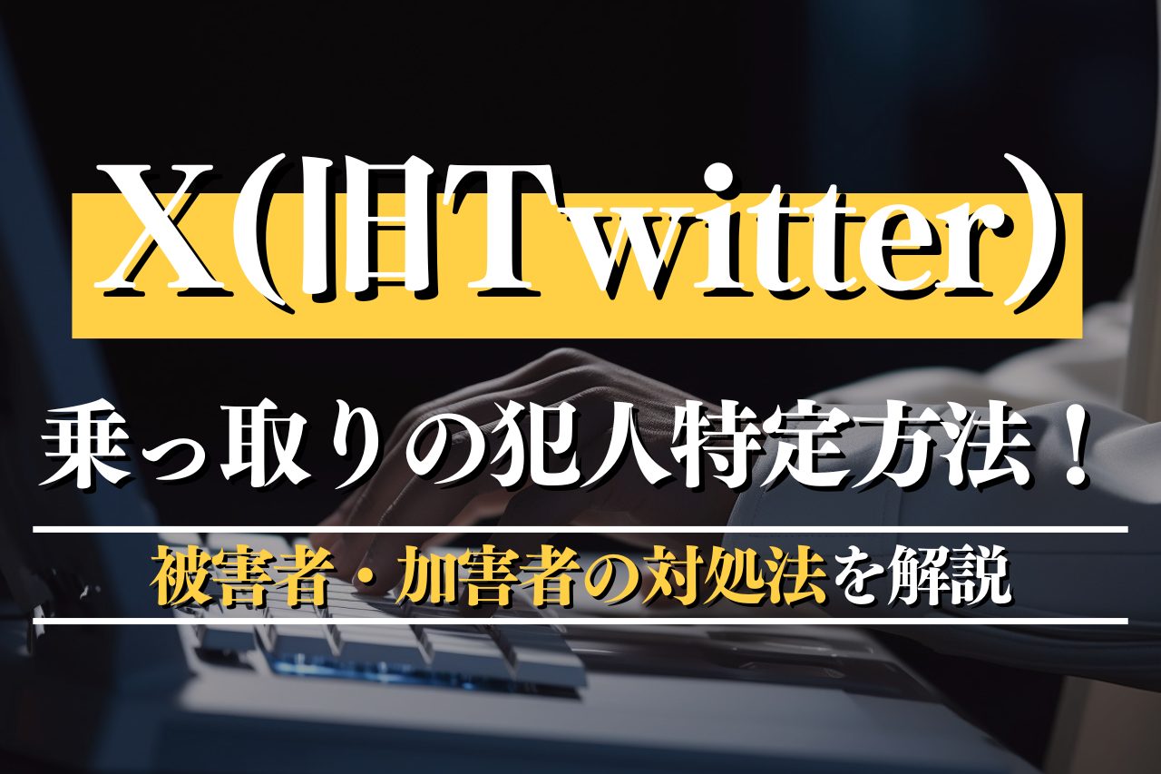 X（旧Twitter）乗っ取りの犯人特定方法！被害者・加害者の対処法を解説