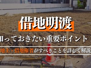 借地明渡で知っておきたい重要ポイント！地主・借地権者がすべきことを詳しく解説