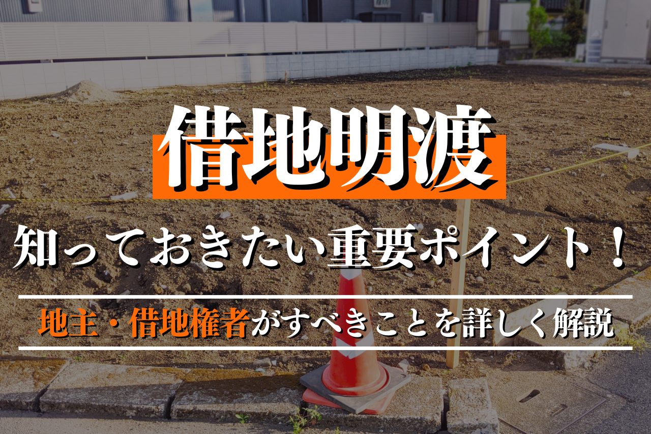 借地明渡で知っておきたい重要ポイント！地主・借地権者がすべきことを詳しく解説