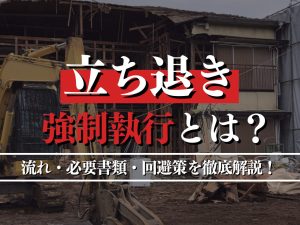 立ち退きの強制執行とは？流れ・必要書類・回避策を徹底解説！