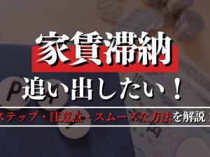 家賃滞納で追い出したい！専門家がステップ・注意点・スムーズな方法を解説！