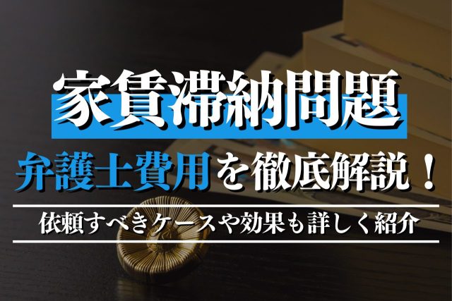 家賃滞納問題の弁護士費用を徹底解説!依頼すべきケースや効果も詳しく紹介