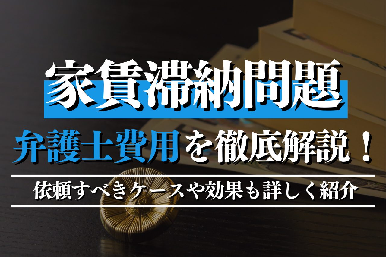 家賃滞納問題の弁護士費用を徹底解説！依頼すべきケースや効果も詳しく紹介