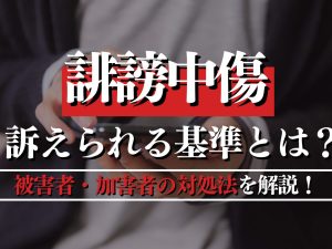 誹謗中傷で訴えられる基準とは？被害者・加害者の対処法を解説！