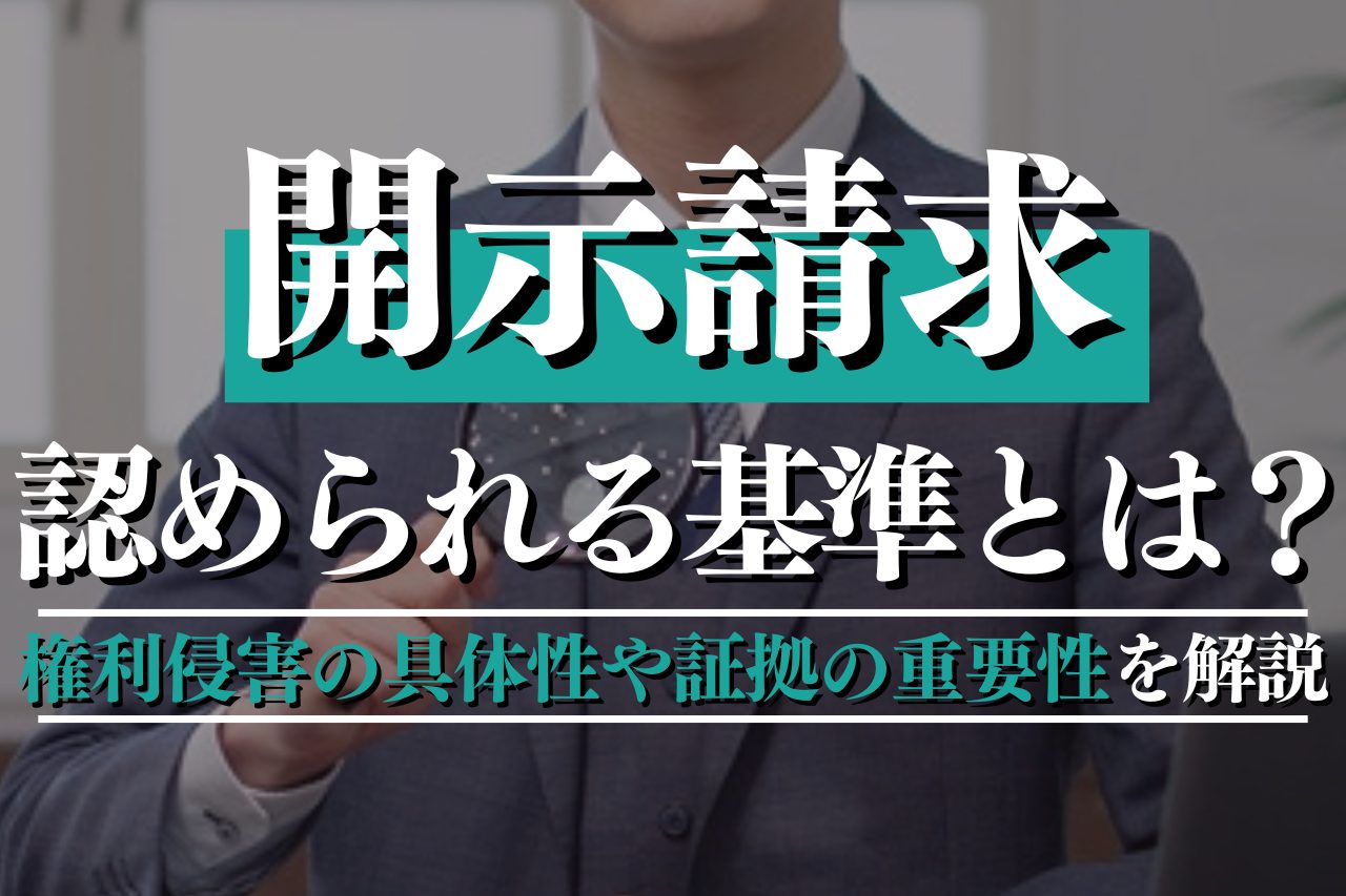 開示請求が認められる基準とは？権利侵害の具体性や証拠の重要性を解説