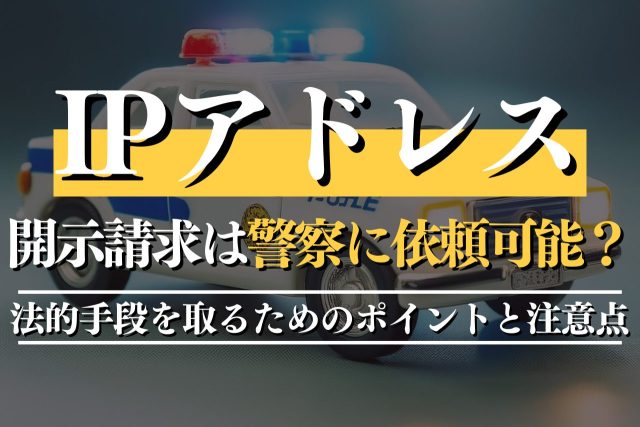 IPアドレスの開示請求は警察に依頼可能?弁護士に相談すべきケースも解説
