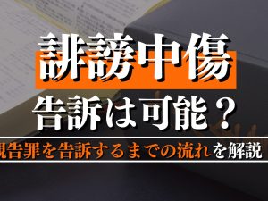 誹謗中傷の告訴は可能？親告罪を告訴するまでの流れをわかりやすく解説