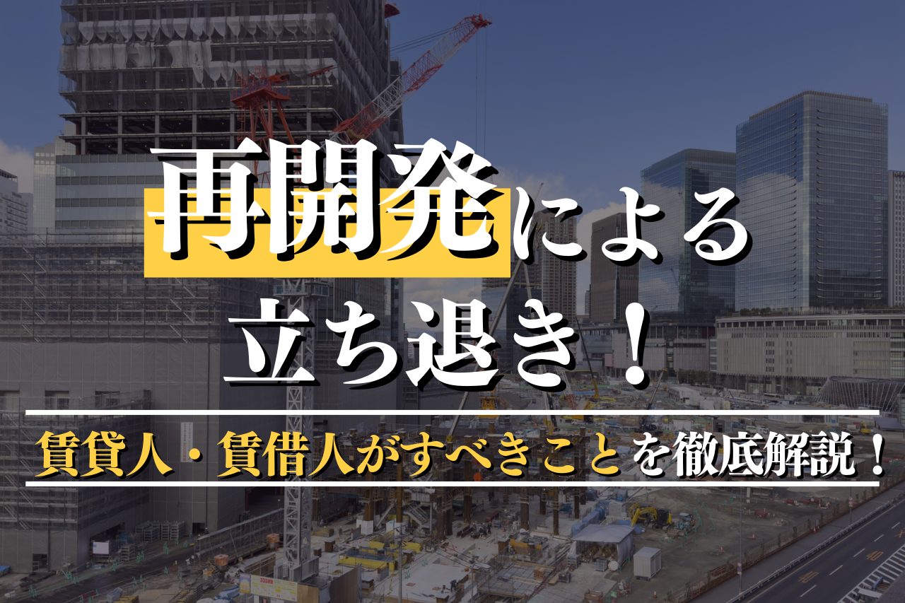 再開発による立ち退き！補償内容と賃貸人・賃借人がすべきことを徹底解説！