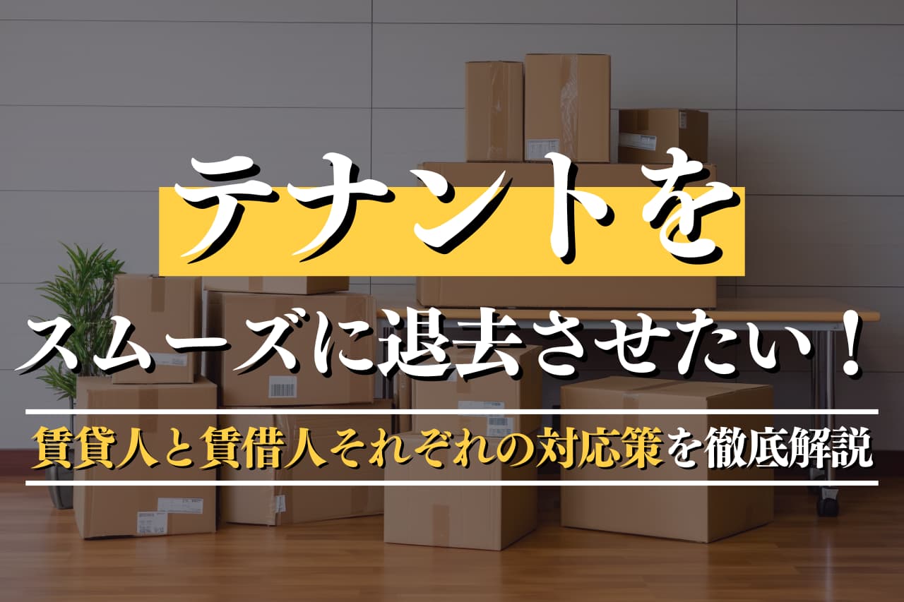 テナントをスムーズに退去させたい！賃貸人と賃借人それぞれの対応策を徹底解説