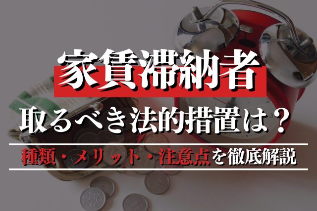 家賃滞納者に取るべき法的措置は?種類・メリット・注意点を徹底解説