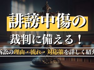 誹謗中傷の裁判に備える！訴訟の理由・流れ・対応策を詳しく紹介