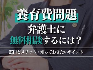 養育費問題を弁護士に無料相談するには？窓口とメリット・知っておきたいポイントを徹底解説