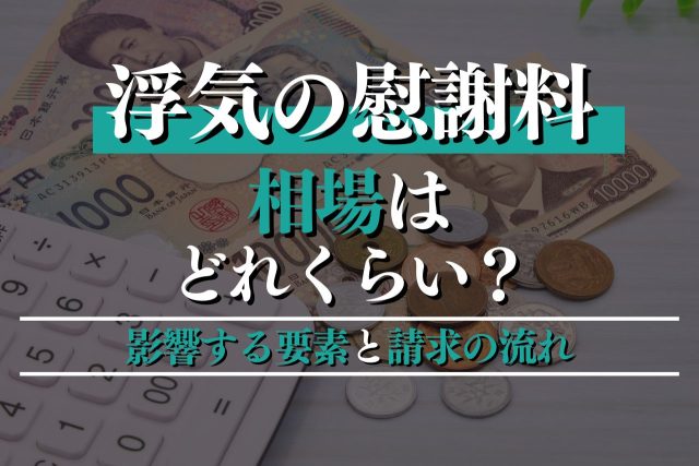 浮気に対する慰謝料の相場はどれくらい?影響する要素と請求の流れをプロが徹底解説