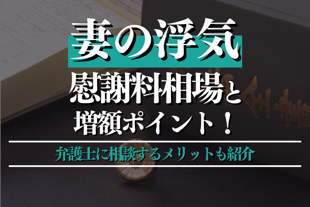 妻の浮気による慰謝料相場は？増額のポイントや弁護士に相談するメリットも紹介