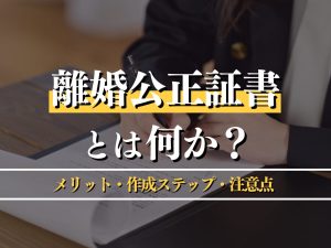 離婚公正証書とは何か？メリット・作成ステップ・注意点もわかりやすく紹介