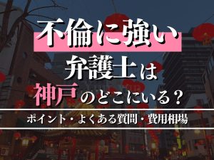 不倫に強い弁護士を神戸で探すポイント・よくある質問・費用相場も徹底解説