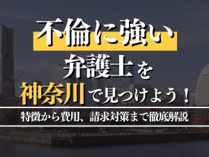 不倫に強い弁護士を神奈川で見つけるには？特徴から費用・請求対策まで徹底解説