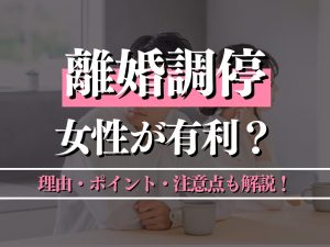 離婚調停は女性が有利なのか？理由・ポイント・注意点も解説