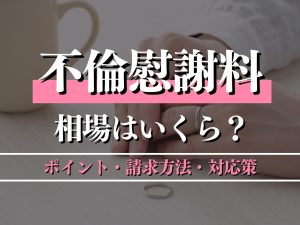 不倫慰謝料の相場はいくら？ポイント・請求方法・対応策を徹底解説